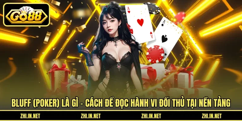 Bluff (poker) là gì – Cách để đọc hành vi đối thủ tại nền tảng 