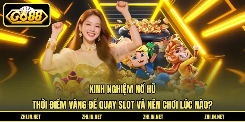 Kinh nghiệm nổ hũ - Thời điểm vàng để quay slot và nên chơi lúc nào?