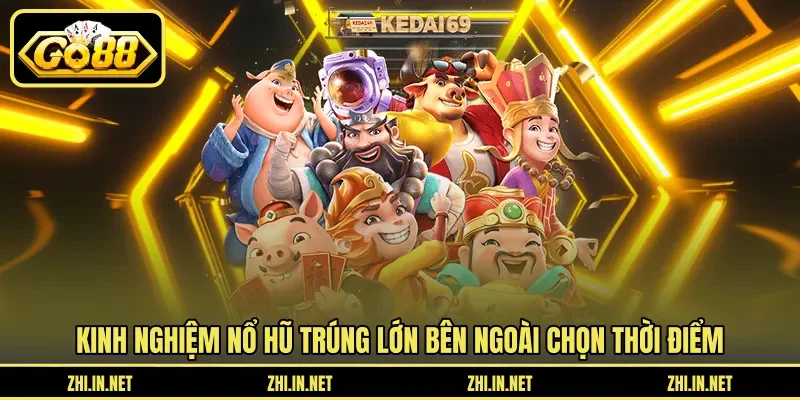 Kinh nghiệm nổ hũ trúng lớn bên ngoài chọn thời điểm